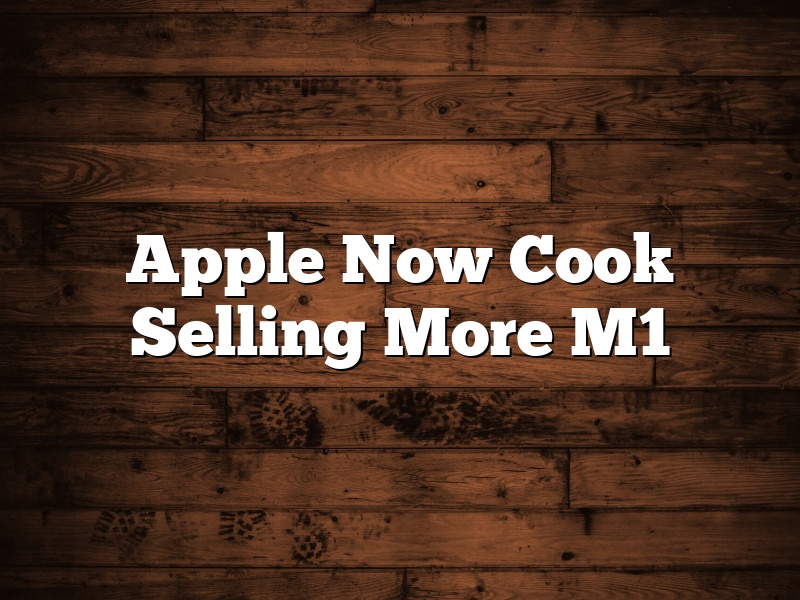 Apple Now Cook Selling More M1