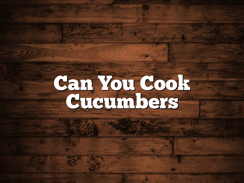 Can You Cook Cucumbers