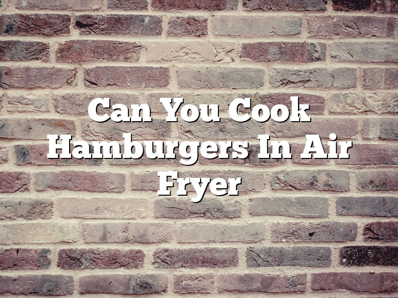 Can You Cook Hamburgers In Air Fryer