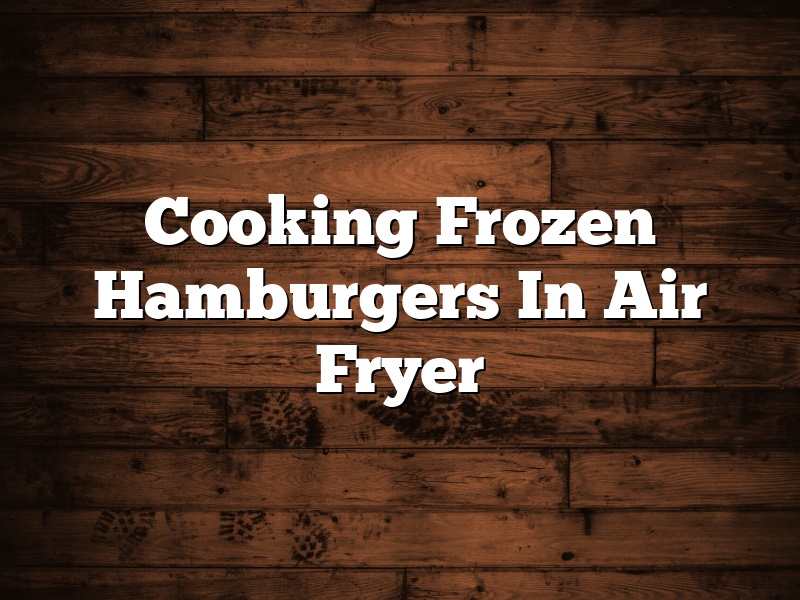 Cooking Frozen Hamburgers In Air Fryer