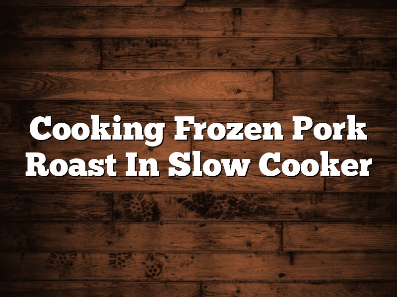 Cooking Frozen Pork Roast In Slow Cooker
