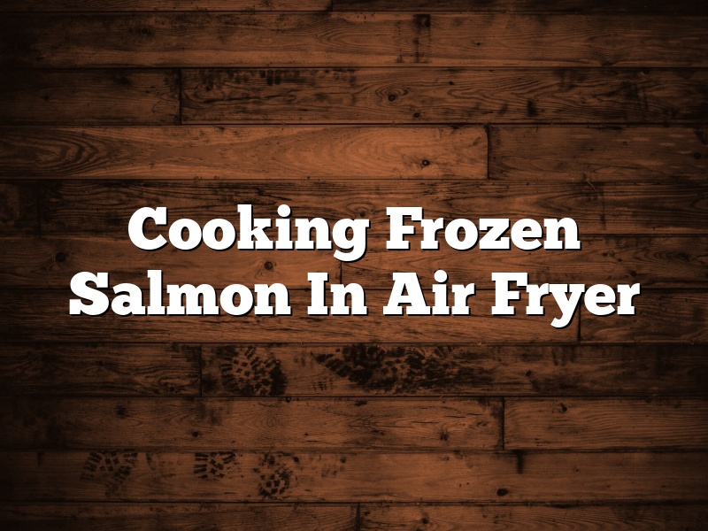 Cooking Frozen Salmon In Air Fryer