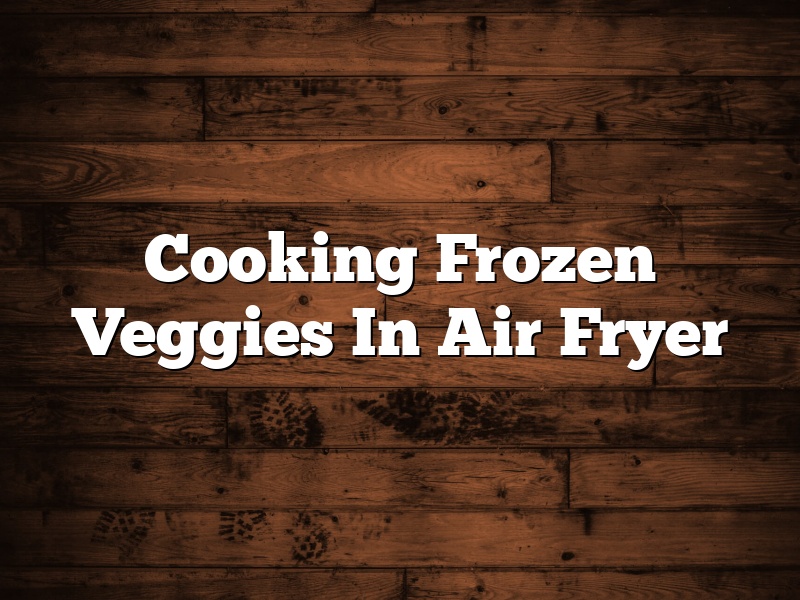 Cooking Frozen Veggies In Air Fryer