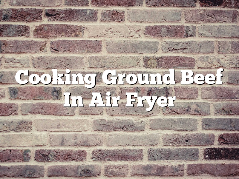 Cooking Ground Beef In Air Fryer