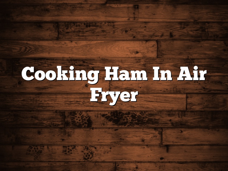 Cooking Ham In Air Fryer