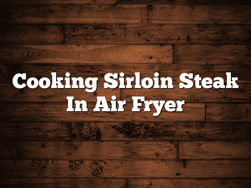 Cooking Sirloin Steak In Air Fryer