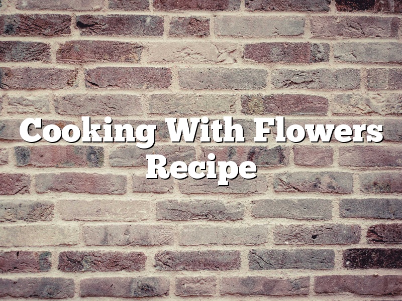 Cooking With Flowers Recipe