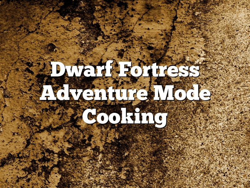 Dwarf Fortress Adventure Mode Cooking
