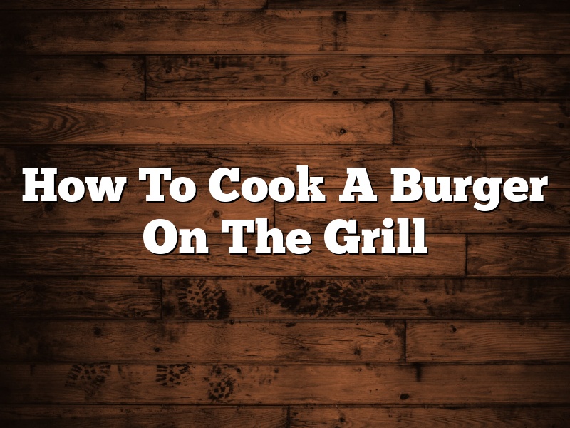 How To Cook A Burger On The Grill