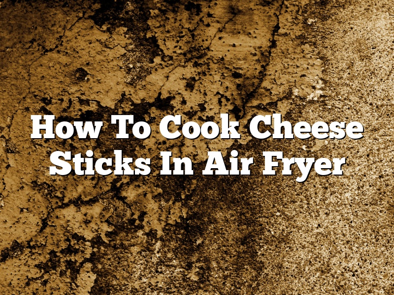 How To Cook Cheese Sticks In Air Fryer