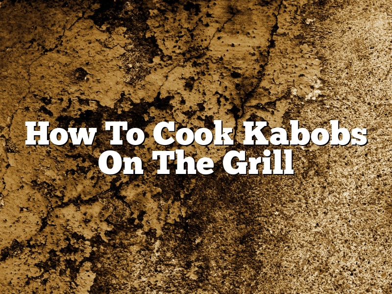 How To Cook Kabobs On The Grill