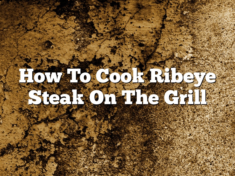How To Cook Ribeye Steak On The Grill