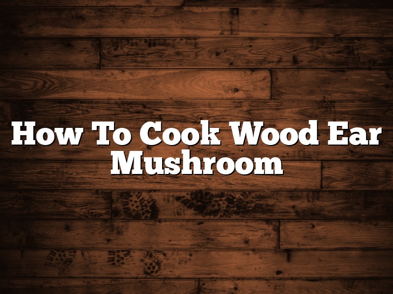 How To Cook Wood Ear Mushroom