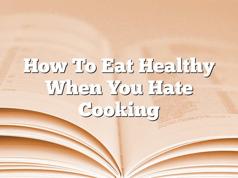 How To Eat Healthy When You Hate Cooking