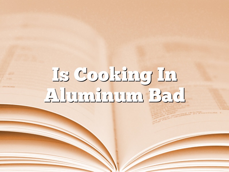 Is Cooking In Aluminum Bad