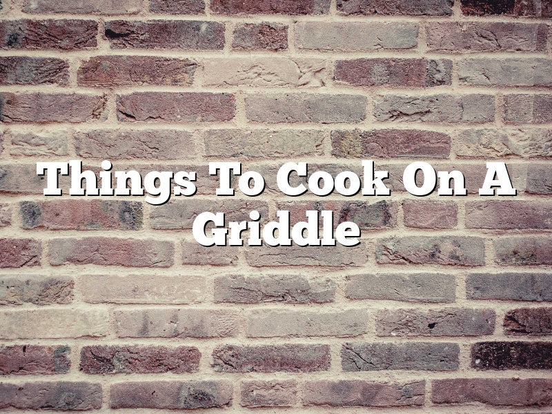 Things To Cook On A Griddle