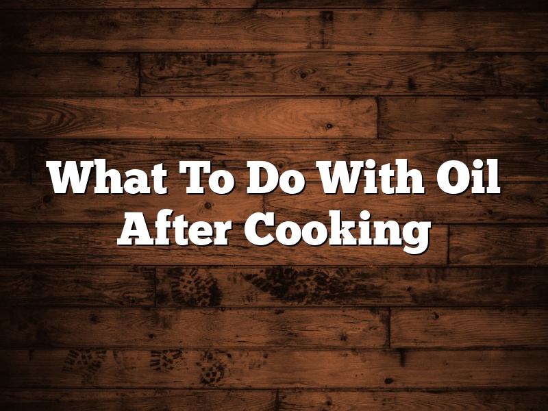 What To Do With Oil After Cooking