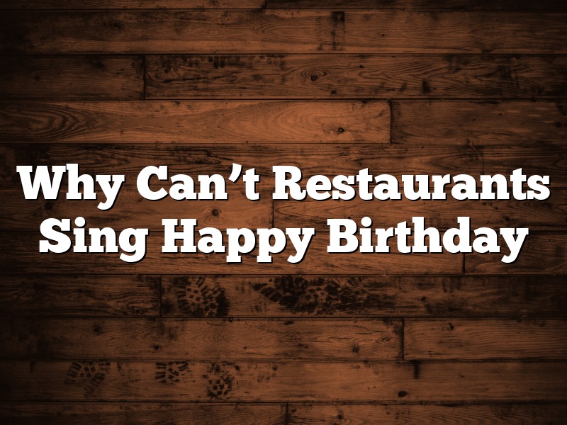 Why Can’t Restaurants Sing Happy Birthday