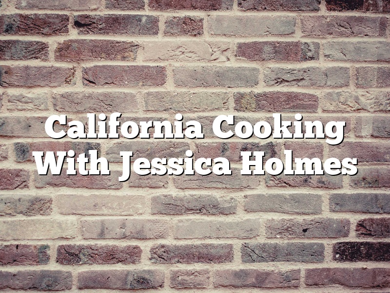California Cooking With Jessica Holmes