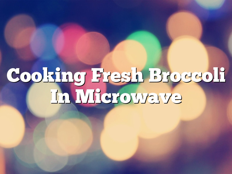 Cooking Fresh Broccoli In Microwave