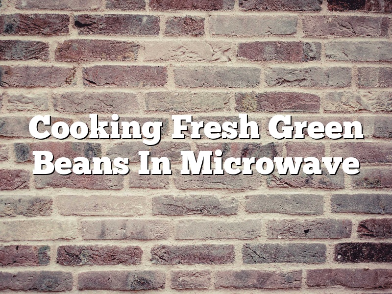 Cooking Fresh Green Beans In Microwave