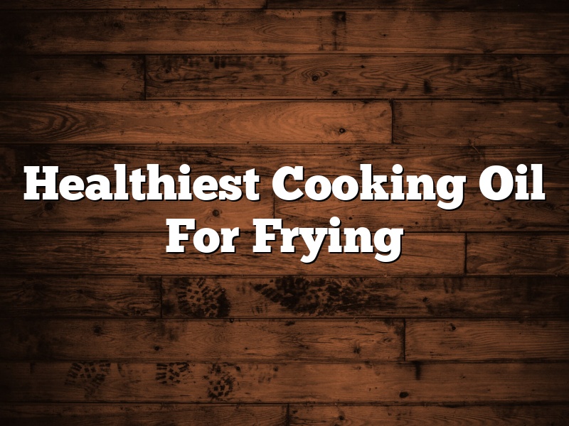 Healthiest Cooking Oil For Frying