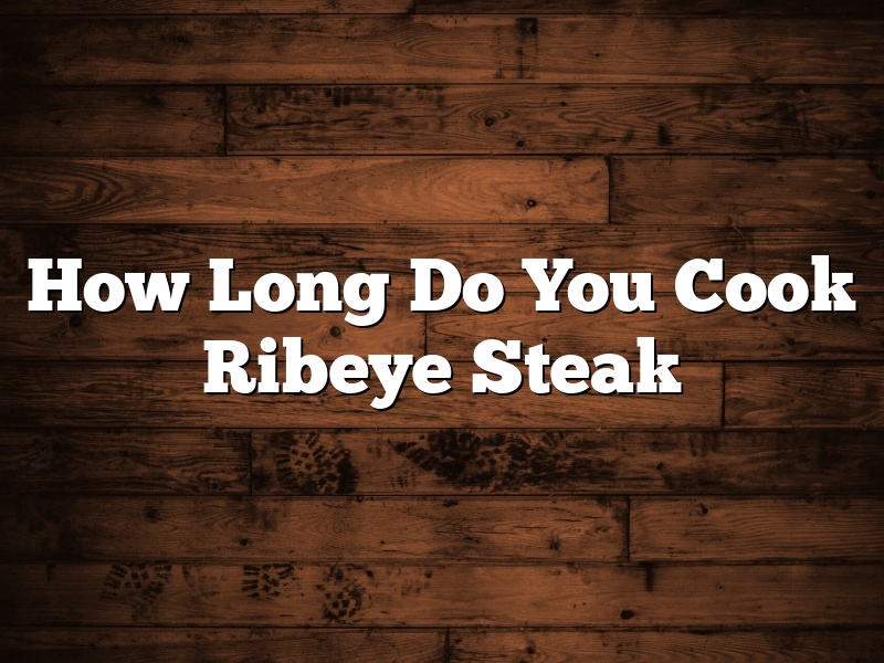 How Long Do You Cook Ribeye Steak