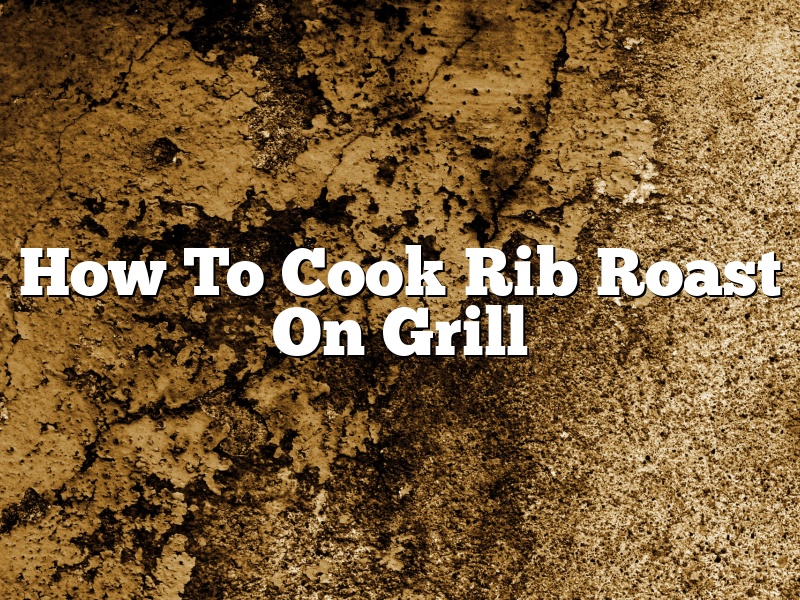 How To Cook Rib Roast On Grill