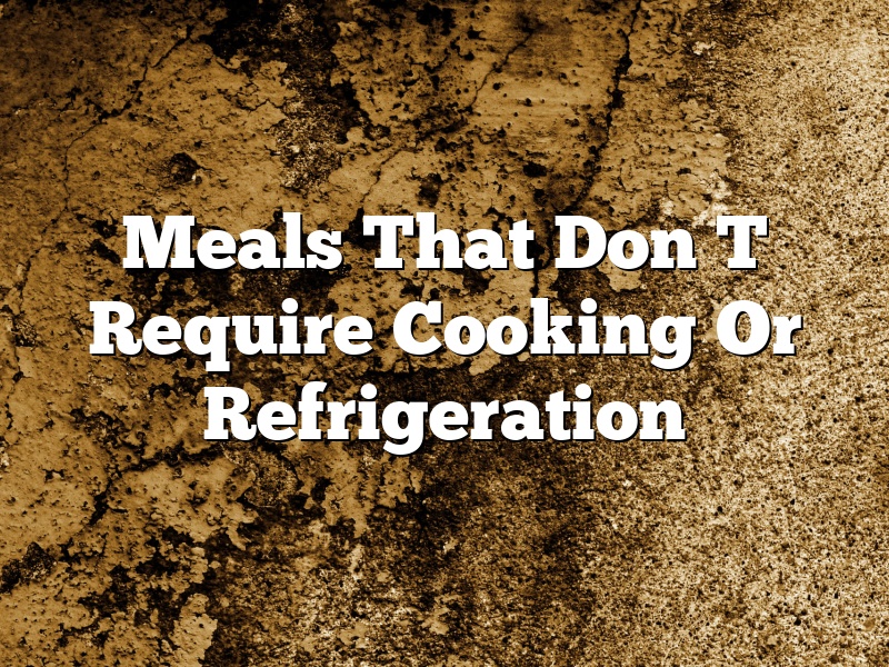 Meals That Don T Require Cooking Or Refrigeration