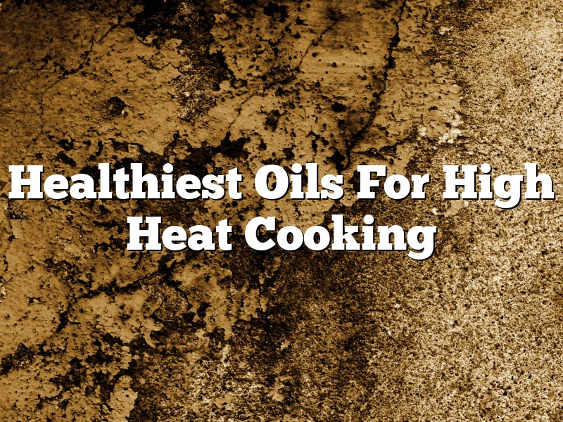Healthiest Oils For High Heat Cooking