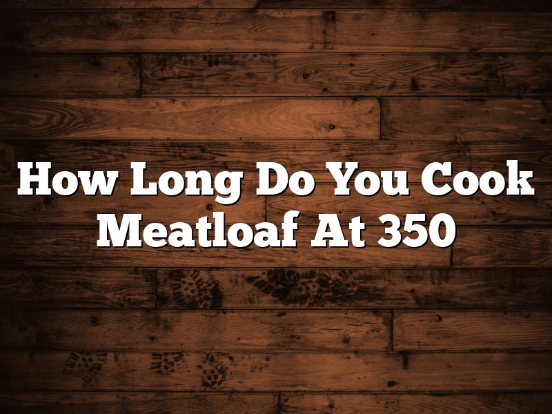 How Long Do You Cook Meatloaf At 350